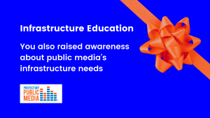 You also helped raise awarenessa about public media's infrastructure needs